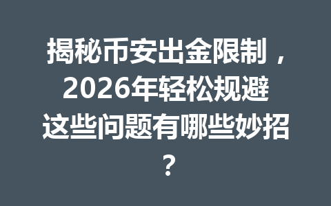 揭秘币安出金限制,2026年轻松规避这些问题有哪些妙招? 揭秘币安出金限制,2026年轻松规避这些问题有哪些妙招?