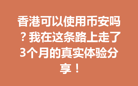 香港可以使用币安吗？我在这条路上走了3个月的真实体验分享！