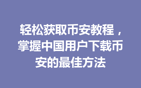 轻松获取币安教程，掌握中国用户下载币安的最佳方法