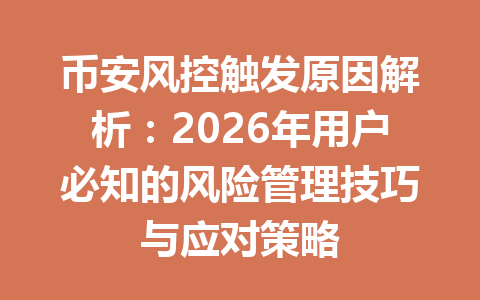 币安风控触发原因解析:2026年用户必知的风险管理技巧与应对策略 币安风控触发原因解析:2026年用户必知的风险管理技巧与应对策略