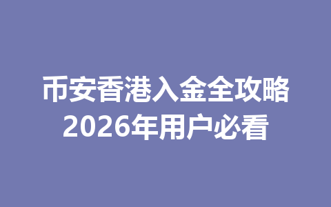 币安香港入金全攻略2026年用户必看