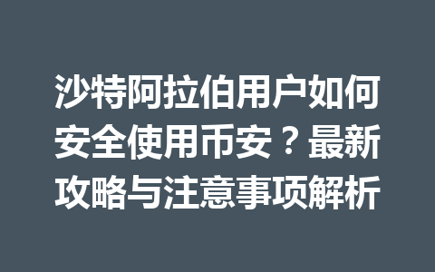 沙特阿拉伯用户如何安全使用币安？最新攻略与注意事项解析