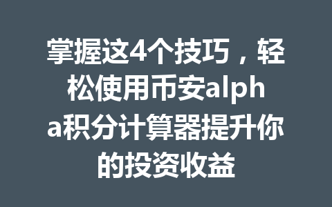 掌握这4个技巧,轻松使用币安alpha积分计算器提升你的投资收益 掌握这4个技巧,轻松使用币安alpha积分计算器提升你的投资收益