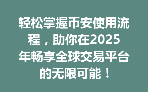 轻松掌握币安使用流程，助你在2025年畅享全球交易平台的无限可能！