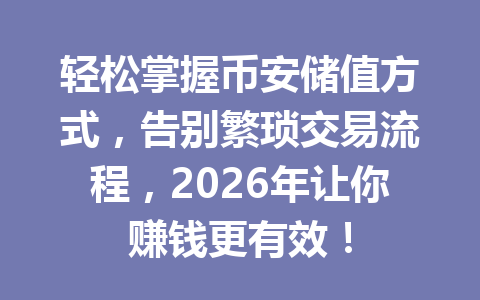 轻松掌握币安储值方式,告别繁琐交易流程,2026年让你赚钱更有效! 轻松掌握币安储值方式,告别繁琐交易流程,2026年让你赚钱更有效!