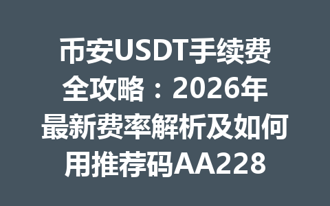 币安USDT手续费全攻略：2026年最新费率解析及如何用推荐码AA2288享20%优惠领取