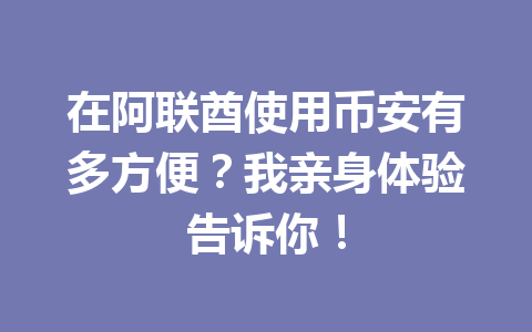 在阿联酋使用币安有多方便？我亲身体验告诉你！