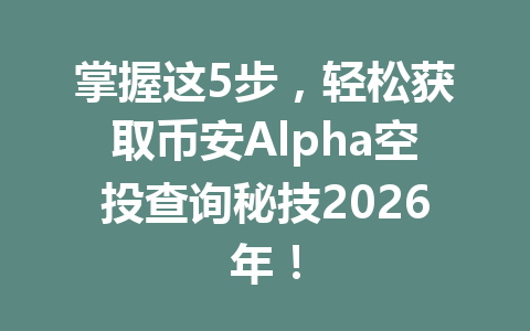 掌握这5步，轻松获取币安Alpha空投查询秘技2026年！