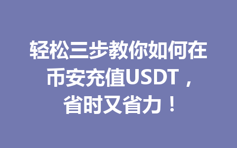 轻松三步教你如何在币安充值USDT,省时又省力! 轻松三步教你如何在币安充值USDT,省时又省力!