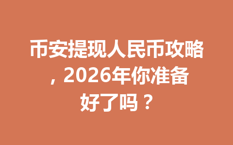 币安提现人民币攻略,2026年你准备好了吗? 币安提现人民币攻略,2026年你准备好了吗?