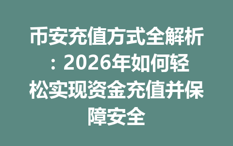 币安充值方式全解析：2026年如何轻松实现资金充值并保障安全