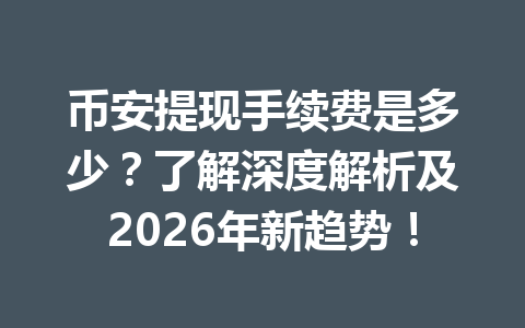 币安提现手续费是多少？了解深度解析及2026年新趋势！