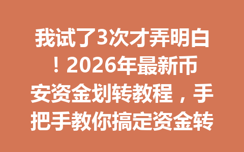 我试了3次才弄明白!2026年最新币安资金划转教程,手把手教你搞定资金转移 我试了3次才弄明白!2026年最新币安资金划转教程,手把手教你搞定资金转移