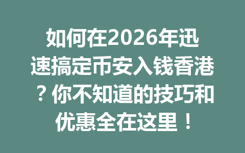 如何在2026年迅速搞定币安入钱香港?你不知道的技巧和优惠全在这里! 如何在2026年迅速搞定币安入钱香港?你不知道的技巧和优惠全在这里!