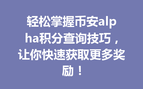 轻松掌握币安alpha积分查询技巧,让你快速获取更多奖励! 轻松掌握币安alpha积分查询技巧,让你快速获取更多奖励!
