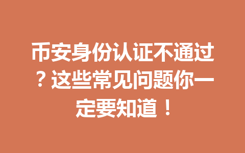 币安身份认证不通过？这些常见问题你一定要知道！