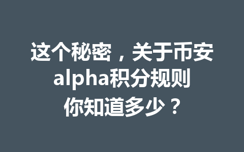 这个秘密，关于币安alpha积分规则你知道多少？