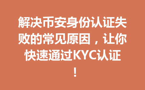 解决币安身份认证失败的常见原因,让你快速通过KYC认证! 解决币安身份认证失败的常见原因,让你快速通过KYC认证!
