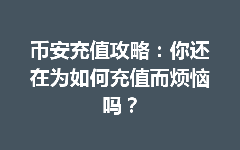 币安充值攻略:你还在为如何充值而烦恼吗? 币安充值攻略:你还在为如何充值而烦恼吗?