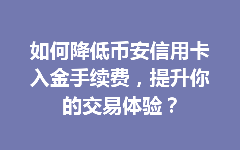 如何降低币安信用卡入金手续费，提升你的交易体验？