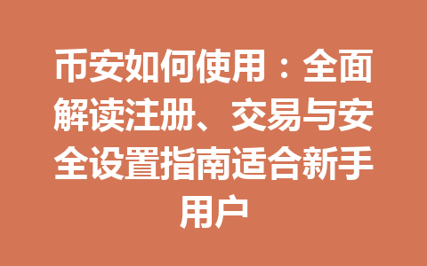 币安如何使用：全面解读注册、交易与安全设置指南适合新手用户