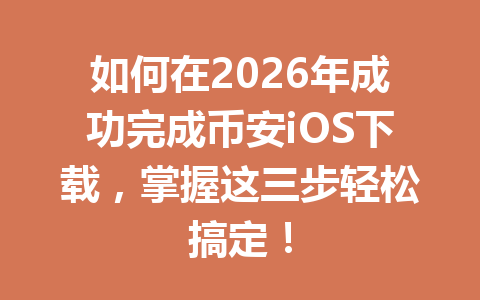 如何在2026年成功完成币安iOS下载,掌握这三步轻松搞定! 如何在2026年成功完成币安iOS下载,掌握这三步轻松搞定!