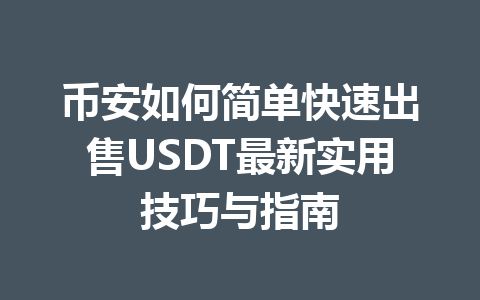 币安如何简单快速出售USDT最新实用技巧与指南