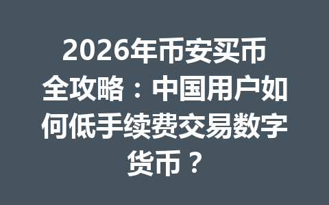 2026年币安买币全攻略:中国用户如何低手续费交易数字货币? 2026年币安买币全攻略:中国用户如何低手续费交易数字货币?