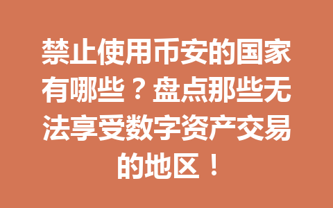 禁止使用币安的国家有哪些？盘点那些无法享受数字资产交易的地区！
