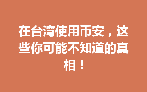 在台湾使用币安，这些你可能不知道的真相！