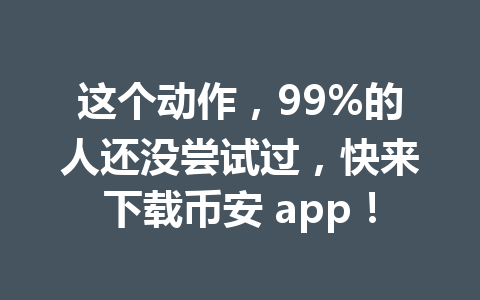 这个动作，99%的人还没尝试过，快来下载币安 app！