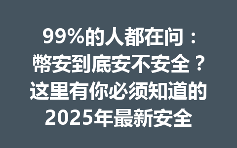 99%的人都在问:幣安到底安不安全?这里有你必须知道的2025年最新安全攻略! 99%的人都在问:幣安到底安不安全?这里有你必须知道的2025年最新安全攻略!