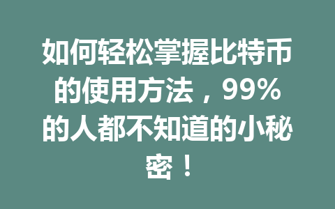 如何轻松掌握比特币的使用方法，99%的人都不知道的小秘密！