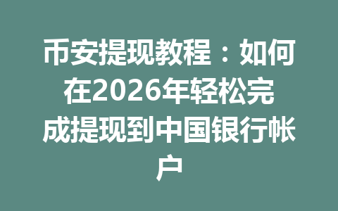 币安提现教程：如何在2026年轻松完成提现到中国银行帐户