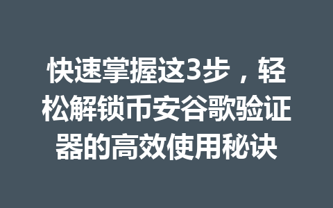 快速掌握这3步,轻松解锁币安谷歌验证器的高效使用秘诀 快速掌握这3步,轻松解锁币安谷歌验证器的高效使用秘诀