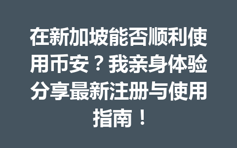在新加坡能否顺利使用币安?我亲身体验分享最新注册与使用指南! 在新加坡能否顺利使用币安?我亲身体验分享最新注册与使用指南!