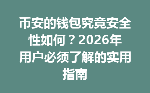 币安的钱包究竟安全性如何？2026年用户必须了解的实用指南