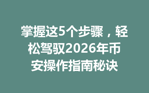 掌握这5个步骤,轻松驾驭2026年币安操作指南秘诀 掌握这5个步骤,轻松驾驭2026年币安操作指南秘诀