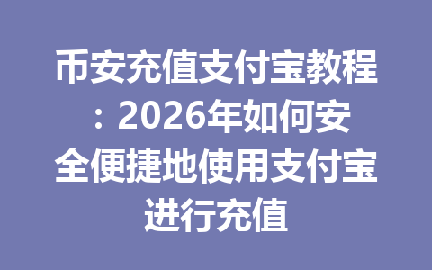 币安充值支付宝教程:2026年如何安全便捷地使用支付宝进行充值 币安充值支付宝教程:2026年如何安全便捷地使用支付宝进行充值