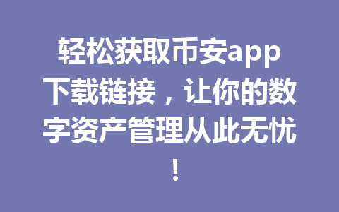轻松获取币安app下载链接,让你的数字资产管理从此无忧! 轻松获取币安app下载链接,让你的数字资产管理从此无忧!