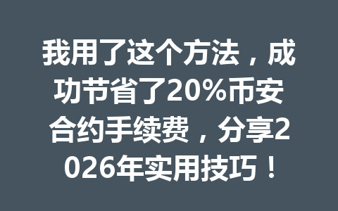 我用了这个方法，成功节省了20%币安合约手续费，分享2026年实用技巧！