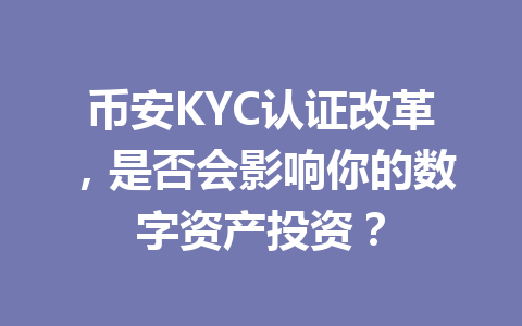 币安KYC认证改革，是否会影响你的数字资产投资？
