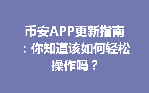 币安APP更新指南:你知道该如何轻松操作吗? 币安APP更新指南:你知道该如何轻松操作吗?