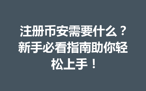注册币安需要什么？新手必看指南助你轻松上手！