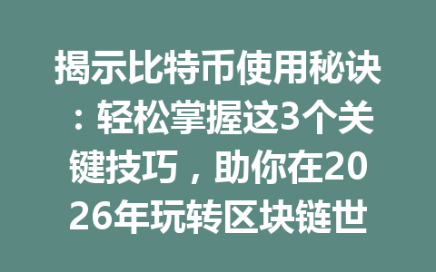揭示比特币使用秘诀：轻松掌握这3个关键技巧，助你在2026年玩转区块链世界