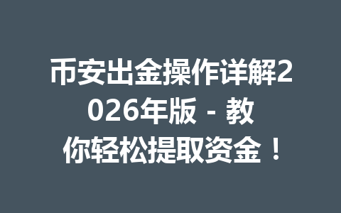 币安出金操作详解2026年版 - 教你轻松提取资金! 币安出金操作详解2026年版 - 教你轻松提取资金!