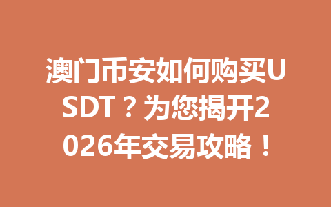 澳门币安如何购买USDT？为您揭开2026年交易攻略！