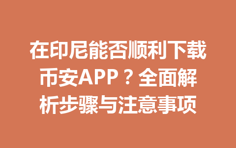 在印尼能否顺利下载币安APP?全面解析步骤与注意事项 在印尼能否顺利下载币安APP?全面解析步骤与注意事项
