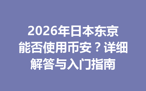 2026年日本东京能否使用币安?详细解答与入门指南 2026年日本东京能否使用币安?详细解答与入门指南