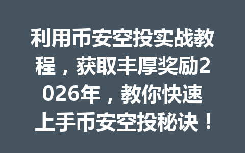 利用币安空投实战教程，获取丰厚奖励2026年，教你快速上手币安空投秘诀！